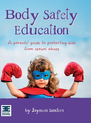 Body Safety Education: A parents' guide to protecting kids from sexual abuse - Sanders, Jayneen
