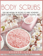 Body Scrubs: Easy And Natural DIY Recipes To Make Homemade Body Scrubs For Soft, Smooth And Youthful Skin