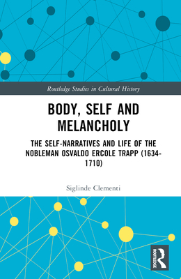 Body, Self and Melancholy: The Self-Narratives and Life of the Nobleman Osvaldo Ercole Trapp (1634-1710) - Clementi, Siglinde