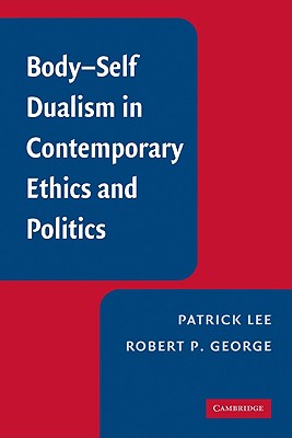 Body-Self Dualism in Contemporary Ethics and Politics - Lee, Patrick, Professor, and George, Robert P