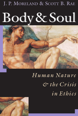 Body & Soul: Human Nature the Crisis in Ethics - Moreland, J P, and Rae, Scott B