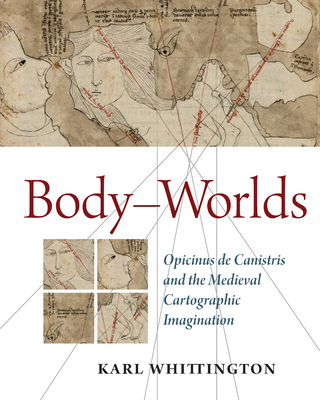 Body-Worlds: Opicinus de Canistris and the Medieval Cartographic Imagination - Whittington, Karl