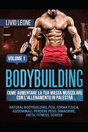 Bodybuilding: Come aumentare la tua massa muscolare con l'allenamento in palestra. (Natural bodybuilding, pesi, forma fisica, addominali, perdere peso, dimagrire, dieta, fitness, schede). Volume 1