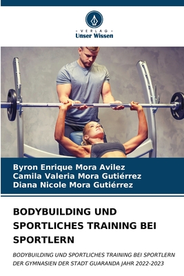 Bodybuilding Und Sportliches Training Bei Sportlern - Mora Avilez, Byron Enrique, and Mora Guti?rrez, Camila Valeria, and Mora Guti?rrez, Diana Nicole