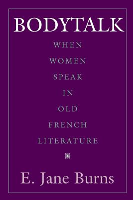 Bodytalk: When Women Speak in Old French Literature - Burns, E Jane