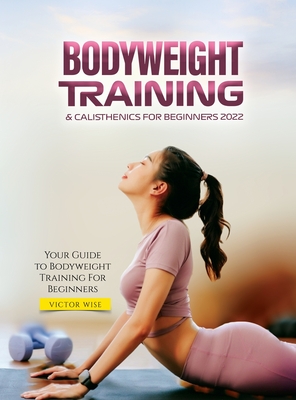 Bodyweight Training & Calisthenics for Beginners 2022: Your Guide to Bodyweight Training For Beginners - Victor Wise