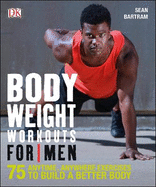 Bodyweight Workouts For Men: 75 Anytime, Anywhere Exercises to Build a Better Body