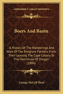 Boers and Bantu: A History of the Wanderings and Wars of the Emigrant Farmers from Their Leaving Th
