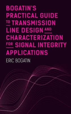 Bogatin's Practical Guide to Transmission Line Design and Characterization for Signal Integrity Applications - Bogatin, Eric