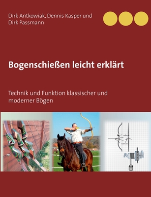 Bogenschiessen leicht erklart: Technik und Funktion klassischer und moderner Boegen - Antkowiak, Dirk, and Kasper, Dennis, and Passmann, Dirk