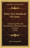 Bohn's New Handbook of Games: Comprising Whist, by Deschapelles, Matthews, Hoyle, Carleton (1856)