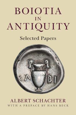 Boiotia in Antiquity: Selected Papers - Schachter, Albert, and Beck, Hans (Preface by)