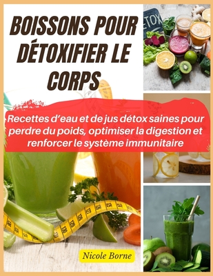 Boissons pour dtoxifier le corps: Recettes d'eau et de jus dtox saines pour perdre du poids, optimiser la digestion et renforcer le systme immunitaire - Borne, Nicole