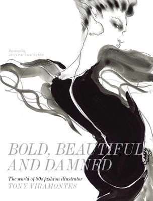Bold, Beautiful and Damned: The World of 1980s Fashion Illustrator Tony Viramontes - Rhys Morgan, Dean, and Gaultier, Jean Paul (Foreword by), and Fine Collins, Amy (Afterword by)