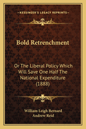 Bold Retrenchment: Or The Liberal Policy Which Will Save One Half The National Expenditure (1888)