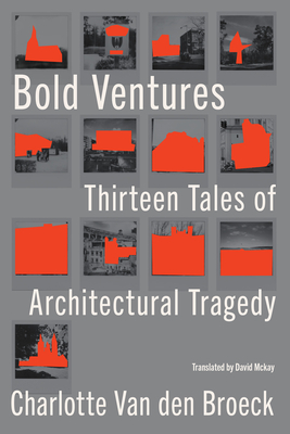 Bold Ventures: Thirteen Tales of Architectural Tragedy - Van Den Broeck, Charlotte, and McKay, David (Translated by)