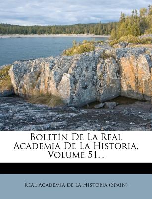 Boletn De La Real Academia De La Historia, Volume 51... - Real Academia de la Historia (Spain) (Creator)