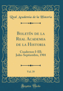 Boletin de la Real Academia de la Historia, Vol. 39: Cuadernos I-III; Julio-Septiembre, 1901 (Classic Reprint)