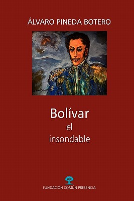 Bolivar, El Insondable - Pineda Botero, Lvaro, and Pineda Botero, Alvaro