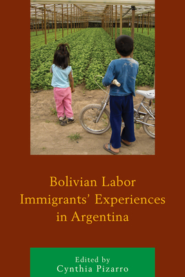 Bolivian Labor Immigrants' Experiences in Argentina - Pizarro, Cynthia (Contributions by), and Ataide, Soraya (Contributions by), and Basualdo, Mara Lourdes (Contributions by)