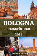 Bologna Reisef?hrer: Entdecken Sie das Herz der kulinarischen Hauptstadt Italiens, verborgene Sch?tze und ein reiches kulturelles Erbe