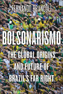 Bolsonarismo: The Global Origins and Future of Brazil's Far Right - Brancoli, Fernando