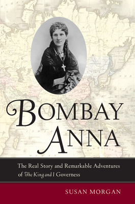 Bombay Anna: The Real Story and Remarkable Adventures of the King and I Governess - Morgan, Susan
