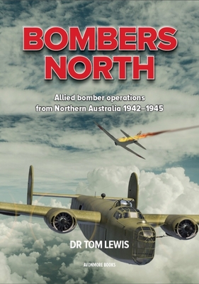 Bombers North: Allied Bomber Operations from Northern Australia 1942-1945 - Lewis, Tom