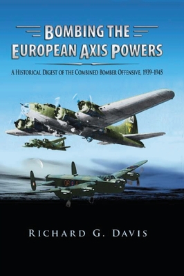 Bombing the European Axis Powers: A Historical Digest of the Combined Bomber Offensive, 1939 -1945 - Davis, Richard G