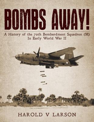 Bombs Away!: A History of the 70th Bombardment Squadron (M) In Early World War II - Larson, Harold V