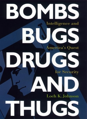 Bombs, Bugs, Drugs, and Thugs: Intelligence and America's Quest for Security - Johnson, Loch K