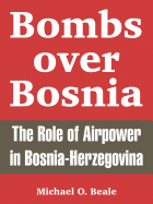 Bombs Over Bosnia: The Role of Airpower in Bosnia-Herzegovina