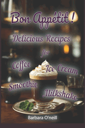 Bon App?tit! Delicious Recipes for Coffee, Milkshake, Smoothie, Lemonade & Ice Cream