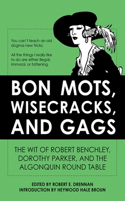 Bon Mots, Wisecracks, and Gags: The Wit of Robert Benchley, Dorothy Parker, and the Algonquin Round Table - Drennan, Robert E (Editor), and Broun, Heywood Hale (Introduction by)