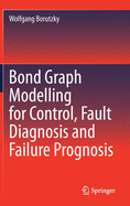 Bond Graph Modelling for Control, Fault Diagnosis and Failure Prognosis