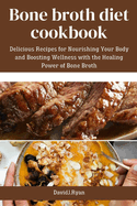 Bone broth diet cookbook: Delicious Recipes for Nourishing Your Body and Boosting Wellness with the Healing Power of Bone Broth