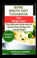 Bone Broth Diet Cookbook for Beginners: The Ultimate Guide with 20 Quick & Easy Recipes for Losing Weight