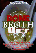 Bone Broth Diet: The Ultimate Guide to Bone Broth Health Benefits and the Secret Tips on How to Make Bone Broth Today for Their Nutritious Health Goodness!