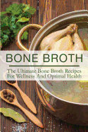 Bone Broth: The Ultimate Bone Broth Recipes for Wellness and Optimal Health