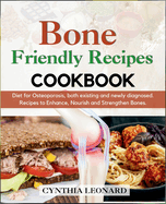Bone Friendly Recipes Cookbook: Diet for Osteoporosis, both Existing and Newly Diagnosed. Recipes to Enhance, Nourish and Strengthen Bones.