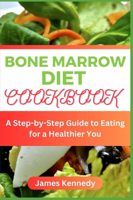 Bone Marrow Diet Cookbook: A Step-by-Step Guide to Eating for a Heathier You - Kennedy, James