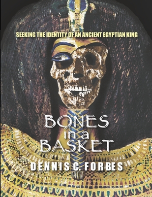 Bones in a Basket: Seeking the Identity of an Ancient Egyptian King - Forbes, Dennis C