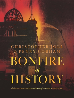 BONFIRE of HISTORY: The Lost Treasures, Trophies & Trivia of Madame Tussaud's - Joll, Christopher, and Cobham, Penny, and Varney, Sir Nick (Foreword by)