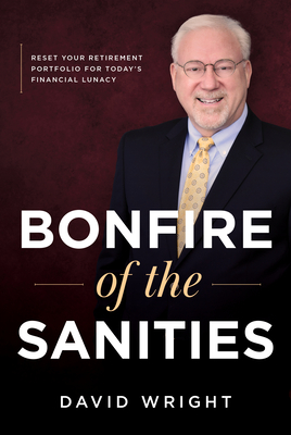 Bonfire of the Sanities: Reset Your Retirement Portfolio for Today's Financial Lunacy - Wright, David