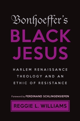Bonhoeffer's Black Jesus: Harlem Renaissance Theology and an Ethic of Resistance - Williams, Reggie L, and Schlingensiepen, Ferdinand (Foreword by)