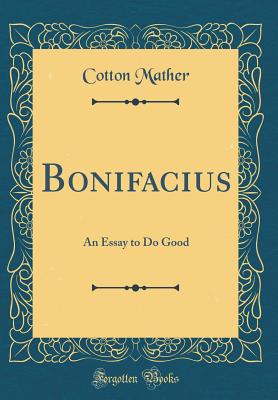 Bonifacius: An Essay to Do Good (Classic Reprint) - Mather, Cotton