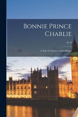 Bonnie Prince Charlie: A Tale of Fontenoy and Culloden - Henty, G a 1832-1902