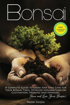 Bonsai: A Complete Guide to Grow and Take Care for Your Bonsai Trees. Detailed Explanations on Cultivation, Pruning and Spinning. Grow and Love Your Bonsai! - Shizen, Naoki