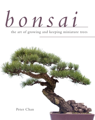 Bonsai: The Art of Growing and Keeping Miniature Trees - Chan, Peter