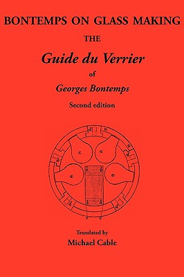 Bontemps on Glass Making: The Guide Du Verrier of Georges Bontemps - Cable, Michael (Translated by)